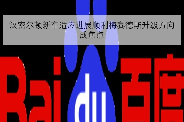 汉密尔顿新车适应进展顺利梅赛德斯升级方向成焦点